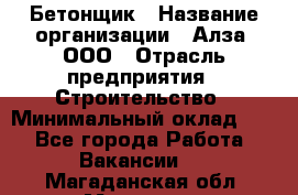 Бетонщик › Название организации ­ Алза, ООО › Отрасль предприятия ­ Строительство › Минимальный оклад ­ 1 - Все города Работа » Вакансии   . Магаданская обл.,Магадан г.